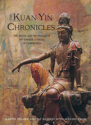 Kuan Yin Chronicles: The Myths and Prophecies of the Chinese Goddess of Compassion,New
