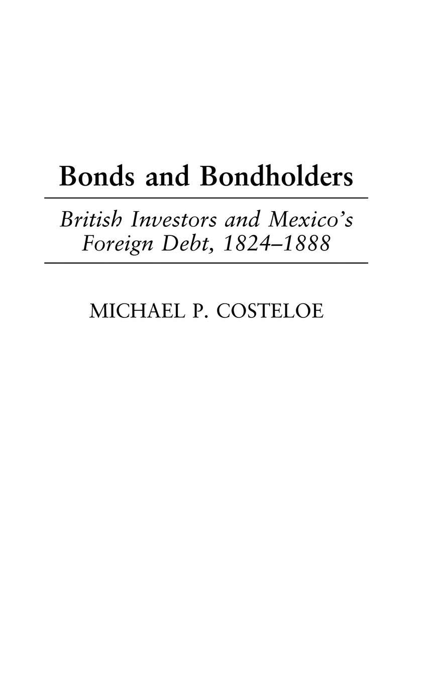 Bonds And Bondholders: British Investors And Mexico'S Foreign Debt, 18241888,New
