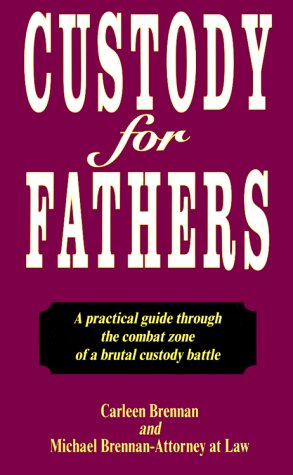 Custody For Fathers : A Practical Guide Through The Combat Zone Of A Brutal Custody Battle,New