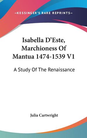 Isabella D'Este, Marchioness Of Mantua 14741539 V1: A Study Of The Renaissance,New