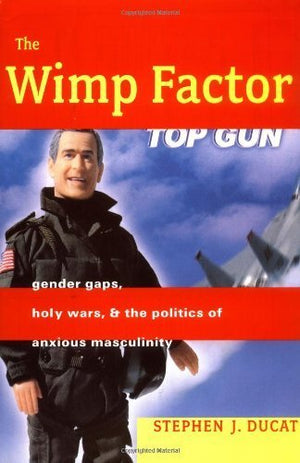 The Wimp Factor: Gender Gaps, Holy Wars, And The Politics Of Anxious Masculinity