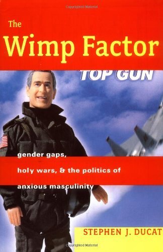The Wimp Factor: Gender Gaps, Holy Wars, And The Politics Of Anxious Masculinity