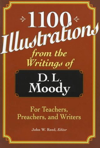 1100 Illustrations from the Writings of D. L. Moody: For Teachers, Preachers, and Writers,Used