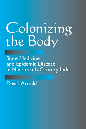 Colonizing The Body: State Medicine And Epidemic Disease In Nineteenthcentury India