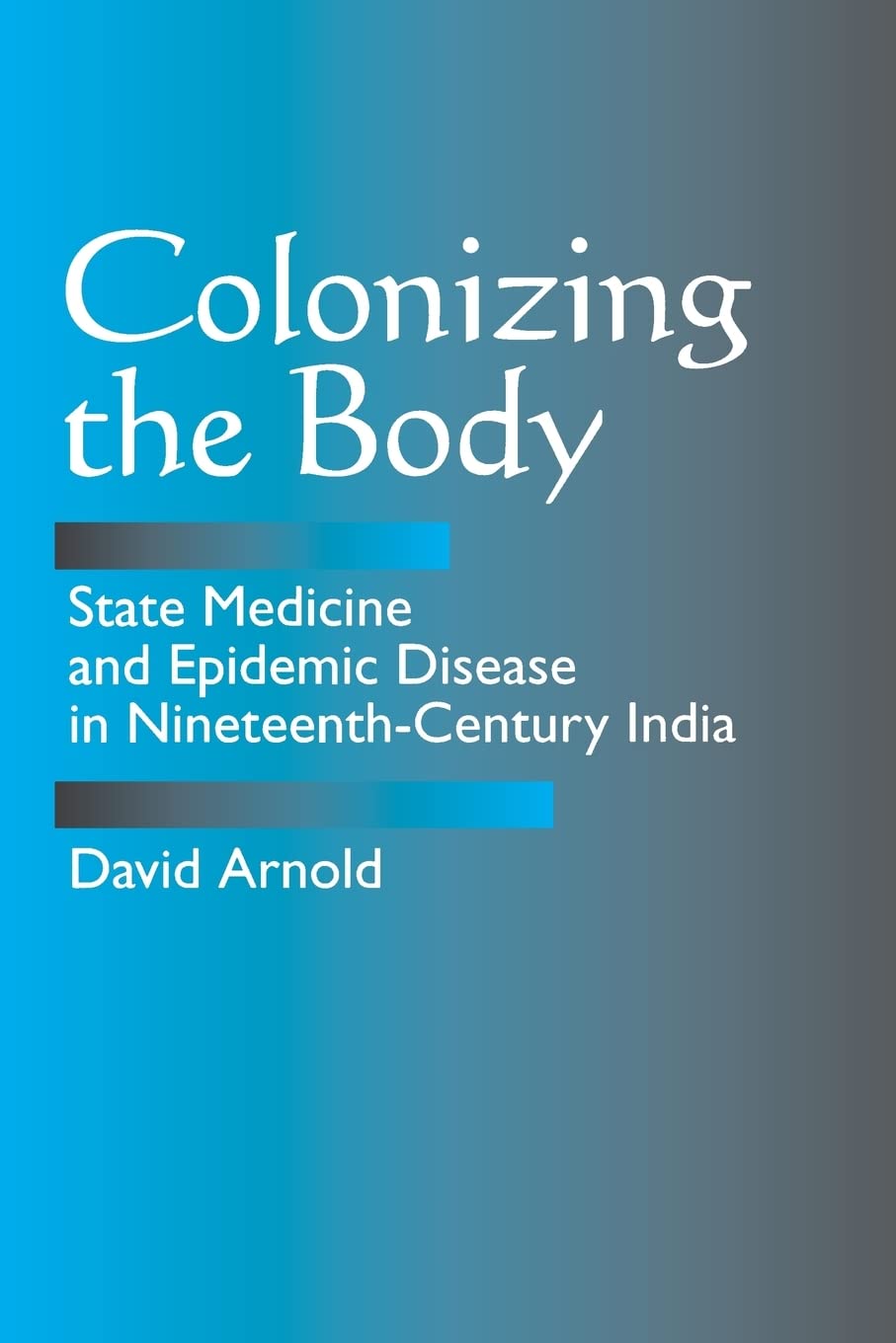 Colonizing The Body: State Medicine And Epidemic Disease In Nineteenthcentury India