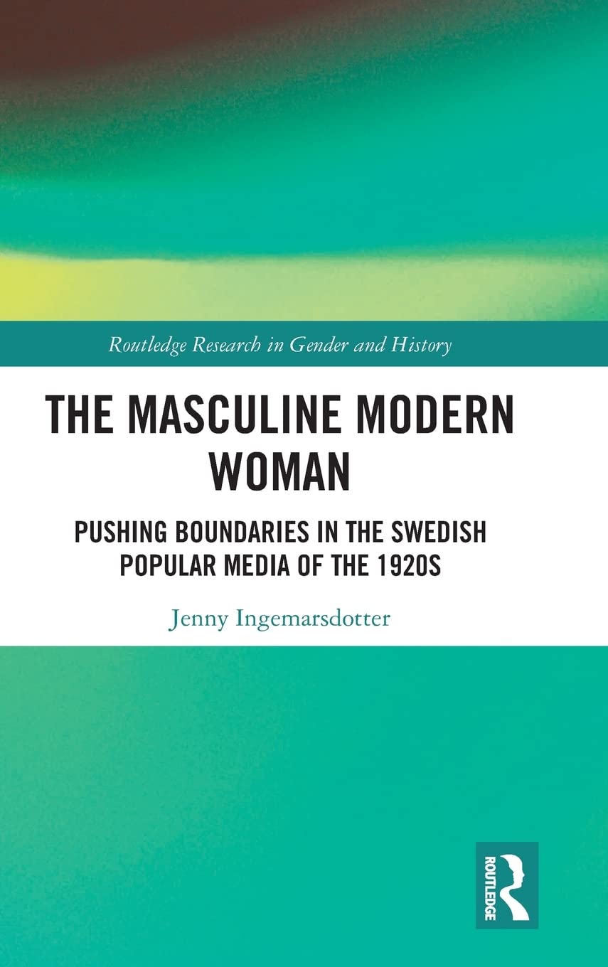 The Masculine Modern Woman: Pushing Boundaries in the Swedish Popular Media of the 1920s (Routledge Research in Gender and Histo,Used