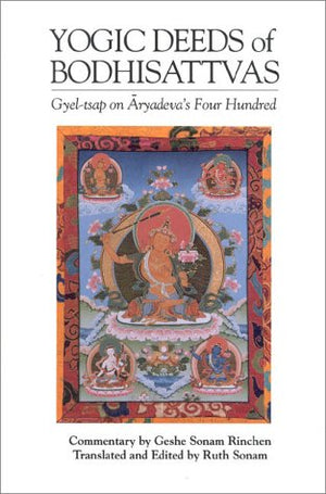The Yogic Deeds of Bodhisattvas: GyelTsap on Aryadeva's Four Hundred (Textual Studies and Translations in IndoTibetan Buddhism,Used