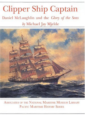 Clipper Ship Captain: Daniel McLaughlin and the Glory of the Seas (Pacific Maritime History Series)