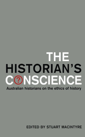 The Historian's Conscience: Australian Historians on the Ethics of History,New