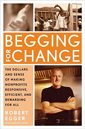 Begging For Change: The Dollars And Sense Of Making Nonprofits Responsive, Efficient, And Rewarding For All,New