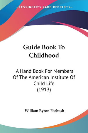 Guide Book To Childhood: A Hand Book For Members Of The American Institute Of Child Life (1913),New