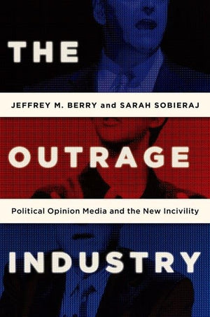 The Outrage Industry: Political Opinion Media And The New Incivility