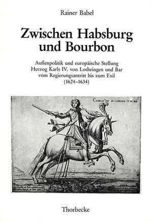 Zwischen Habsburg Und Bourbon: Aussenpolitik Und Europaische Stellung Herzog Karls IV. Von Lothringen Und Bar Vom Regierungsantr,Used