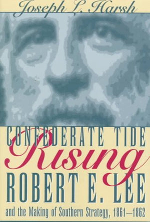 Confederate Tide Rising: Robert E. Lee and the Making of Southern Strategy, 18611862,Used