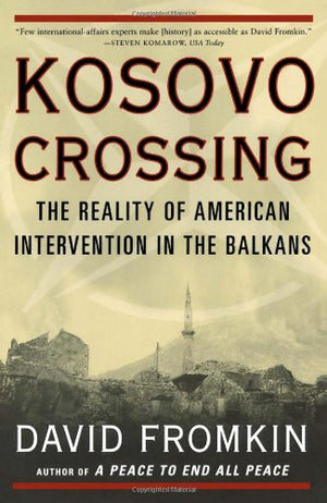Kosovo Crossing: The Reality Of American Intervention In The Balkans,New