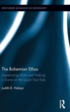 The Bohemian Ethos: Questioning Work and Making a Scene on the Lower East Side (Routledge Advances in Sociology),Used