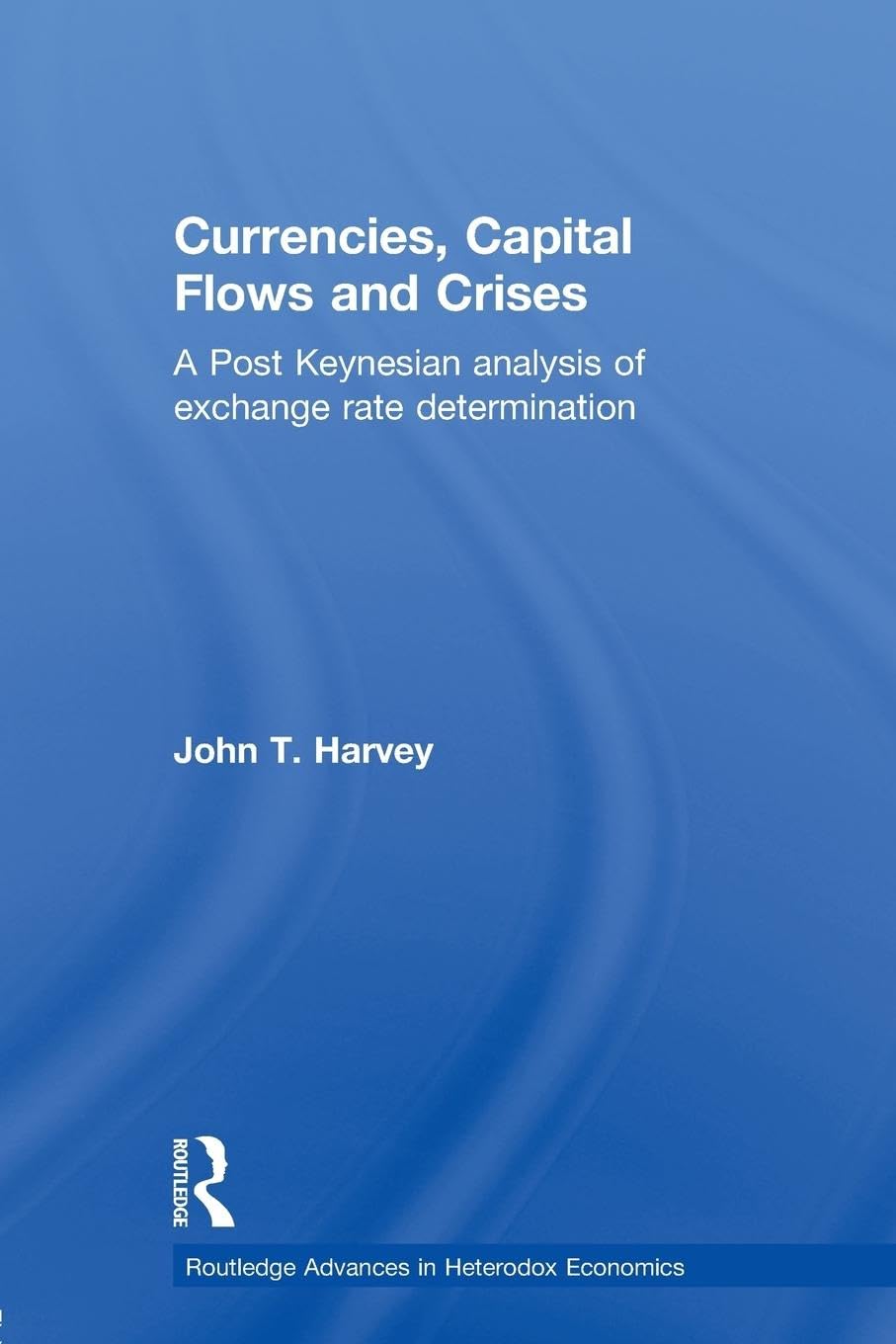 Currencies, Capital Flows and Crises: A post Keynesian analysis of exchange rate determination (Routledge Advances in Heterodox ,Used