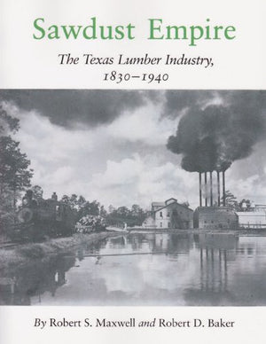 Sawdust Empire: The Texas Lumber Industry, 18301940,New