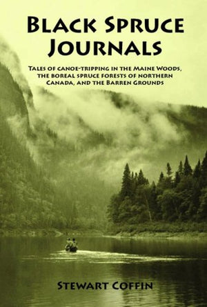 Black Spruce Journals: Tales of CanoeTripping in the Maine Woods, the Boreal Spruce Forests of Northern Canada, and the Barren ,New