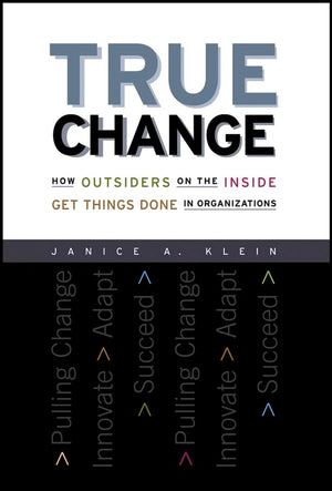 True Change: How Outsiders on the Inside Get Things Done in Organizations,Used