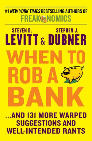 When to Rob a Bank: ...And 131 More Warped Suggestions and WellIntended Rants