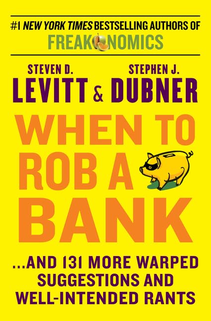 When to Rob a Bank: ...And 131 More Warped Suggestions and WellIntended Rants