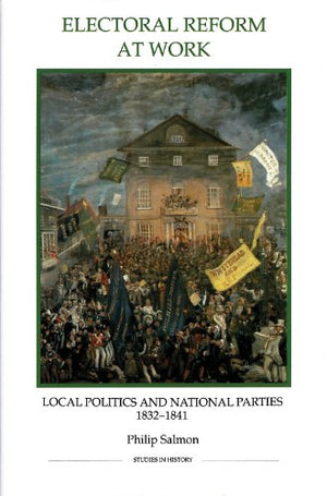 Electoral Reform at Work: Local Politics and National Parties, 18321841 (Royal Historical Society Studies in History New Series,Used