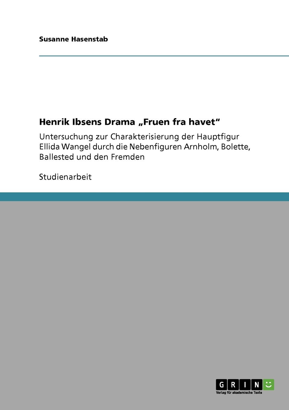 Henrik Ibsens Drama 'Fruen Fra Havet': Untersuchung Zur Charakterisierung Der Hauptfigur Ellida Wangel Durch Die Nebenfiguren Ar,Used