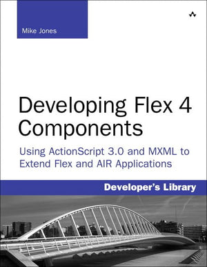 Developing Flex 4 Components: Using Actionscript 3.0 And Mxml To Extend Flex And Air Applications,New