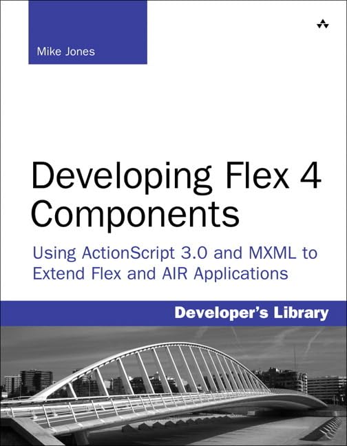 Developing Flex 4 Components: Using Actionscript 3.0 And Mxml To Extend Flex And Air Applications,New