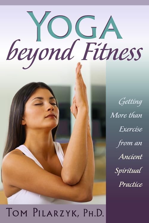 Yoga Beyond Fitness: Getting More Than Exercise From An Ancient Spiritual Practice,New