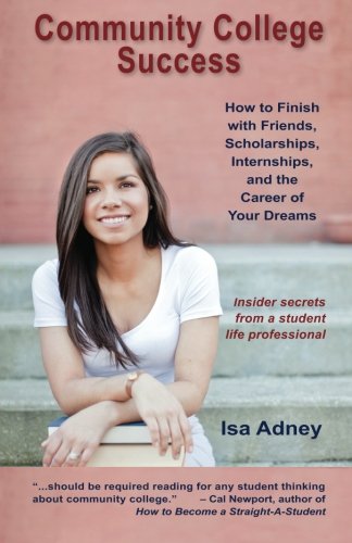 Community College Success: How to Finish with Friends, Scholarships, Internships, and the Career of Your Dreams,Used