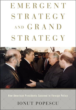 Emergent Strategy And Grand Strategy: How American Presidents Succeed In Foreign Policy