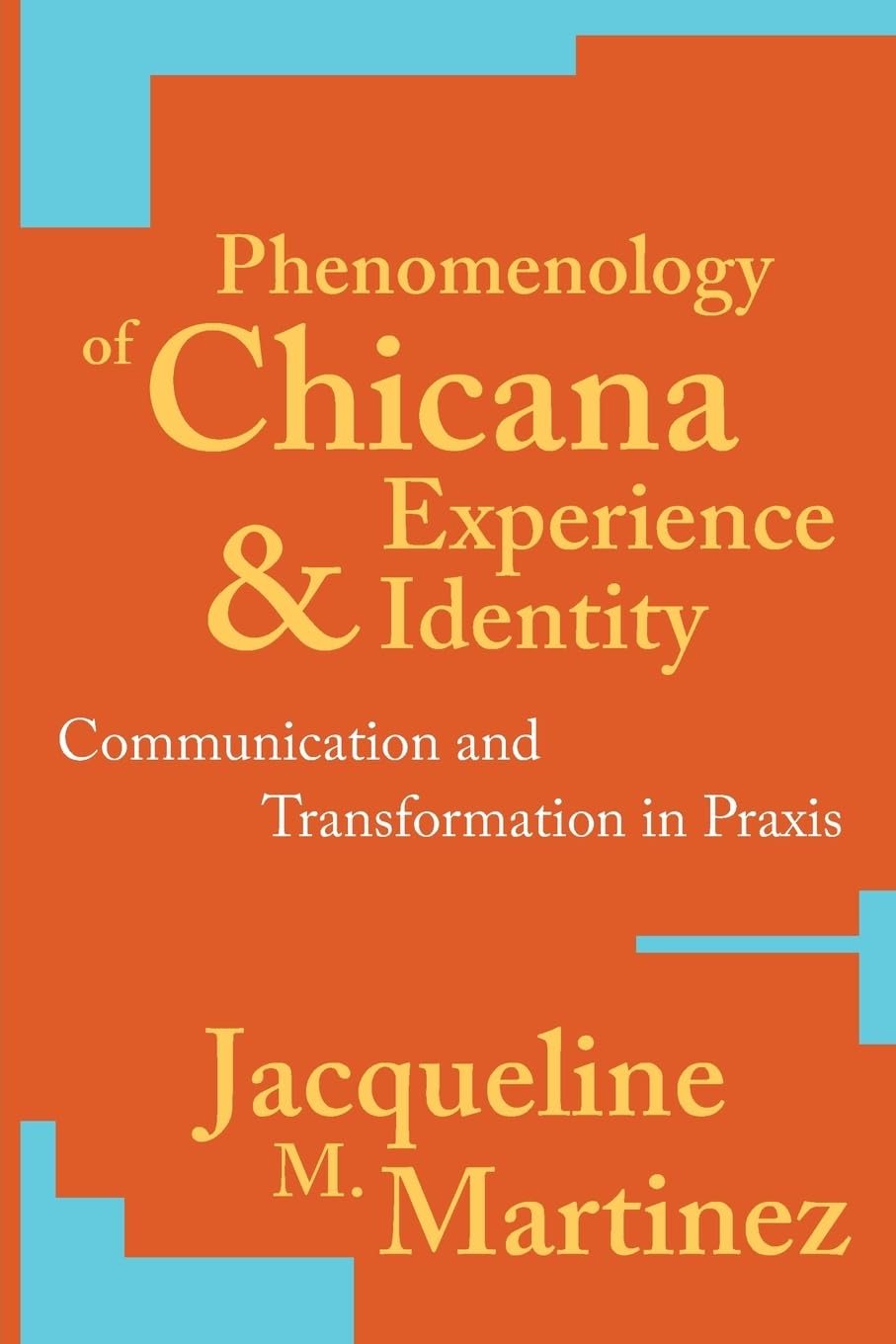 Phenomenology of Chicana Experience and Identity: Communication and Transformation in Praxis (New Critical Theory),New