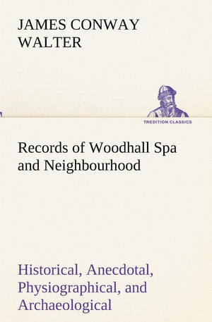 Records of Woodhall Spa and Neighbourhood Historical, Anecdotal, Physiographical, and Archaeological, with Other Matter,Used