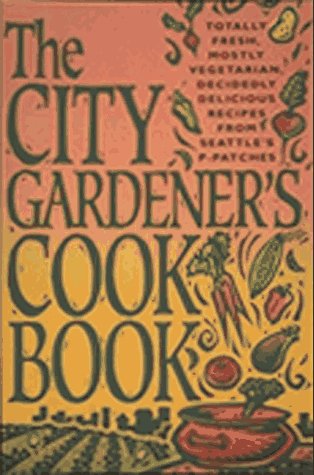 The City Gardener's Cookbook: Totally Fresh, Mostly Vegetarian, Decidedly Delicious Recipes from Seattle's PPatches,Used