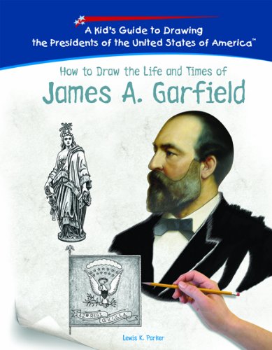 How To Draw The Life And Times Of James A. Garfield (KID'S GUIDE TO DRAWING THE PRESIDENTS OF THE UNITED STATES OF AMERICA),New