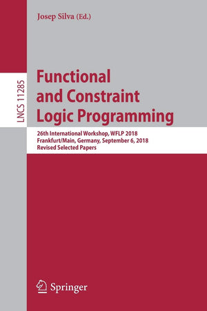 Functional and Constraint Logic Programming: 26th International Workshop, WFLP 2018, Frankfurt/Main, Germany, September 6, 2018,,Used