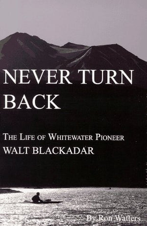 Never Turn Back: The Life of Whitewater Pioneer Walt Blackadar,Used