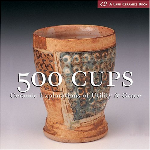 500 Cups: Ceramic Explorations of Utility & Grace (A Lake Ceramics Book),Used