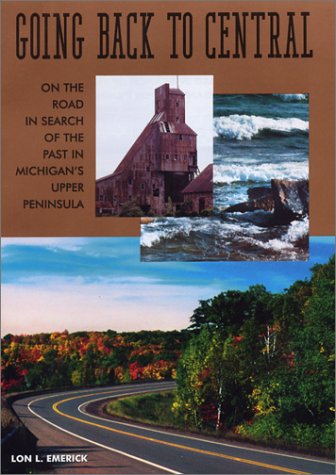 Going Back to Central: On the Road in Search of the Past in Michigan's Upper Peninsula,New