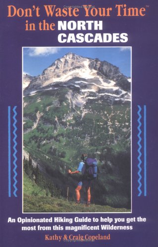 Don't Waste Your Time in the North Cascades: An Opinionated Hiking Guide to Help You Get the Most from This Magnificent Wilderne,New