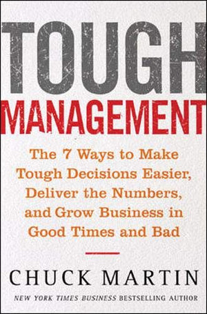 Tough Management: The 7 Ways To Make Tough Decisions Easier, Deliver The Numbers, And Grow Business In Good Times And Bad-new