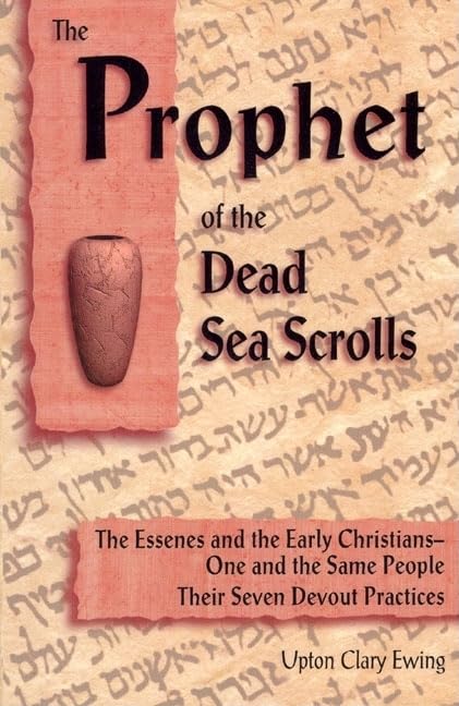 The Prophet Of The Dead Sea Scrolls: The Essenes And The Early Christiansone And The Same Holy People. Their Seven Devout Pract