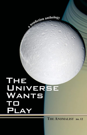 The Universe Wants To Play: The Anomalist 12: A Nonfiction Anthology