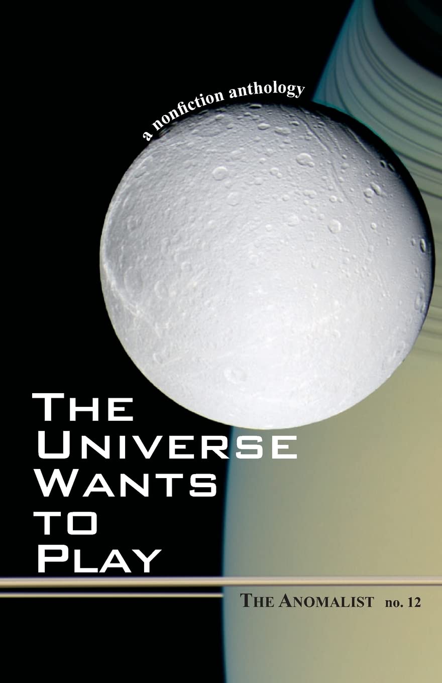 The Universe Wants To Play: The Anomalist 12: A Nonfiction Anthology