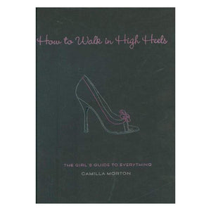 How to Walk in High Heels: The Girl's Guide to Everything,New
