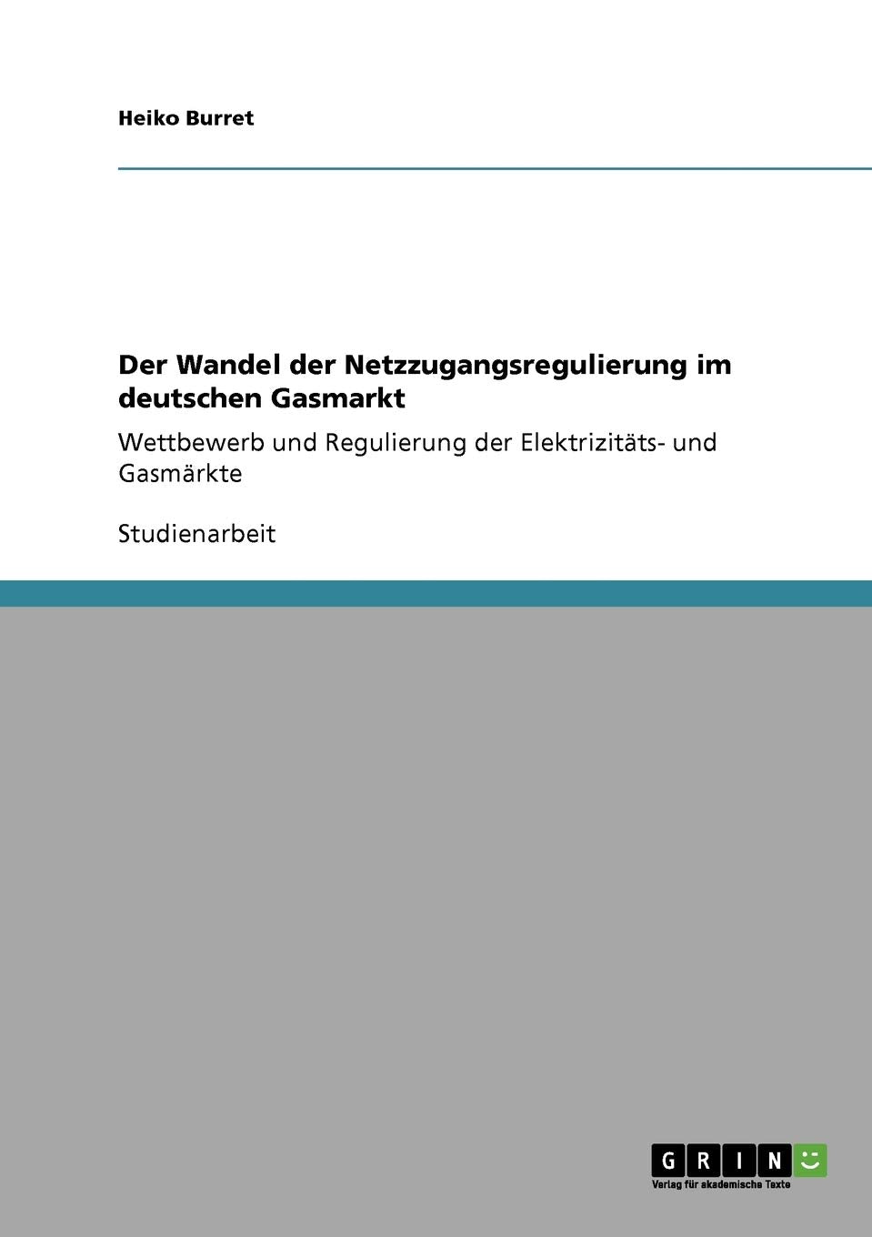 Der Wandel der Netzzugangsregulierung im deutschen Gasmarkt: Wettbewerb und Regulierung der Elektrizitts und Gasmrkte (German E,Used
