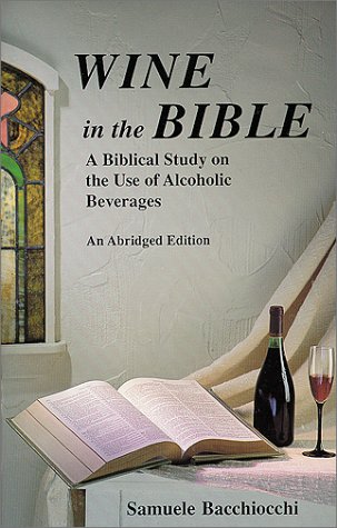 Wine In The Bible: A Biblical Study On The Use Of Alcoholic Beverages, An Abridged Edition