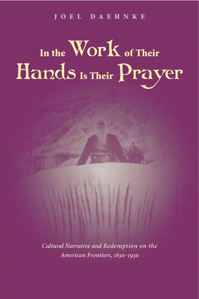 In the Work of Their Hands Is Their Prayer: Cultural Narrative and Redemption on the American Frontiers, 18301930,Used